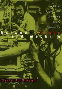 Between Human and Machine - Feedback, Control and Computing Before Cybernetics di David A. Mindell edito da Johns Hopkins University Press