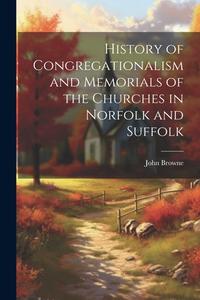 History of Congregationalism and Memorials of the Churches in Norfolk and Suffolk di John Browne edito da LEGARE STREET PR