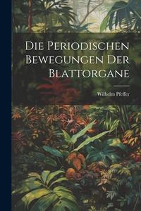 Die Periodischen Bewegungen der Blattorgane di Wilhelm Pfeffer edito da LEGARE STREET PR