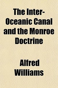 The Inter-oceanic Canal And The Monroe Doctrine di Alfred Williams edito da General Books Llc