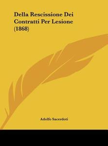 Della Rescissione Dei Contratti Per Lesione (1868) di Adolfo Sacerdoti edito da Kessinger Publishing
