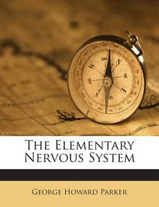 The Elementary Nervous System di George Howard Parker edito da Nabu Press