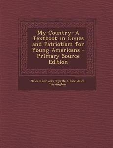 My Country: A Textbook in Civics and Patriotism for Young Americans di Newell Convers Wyeth, Grace Alice Turkington edito da Nabu Press