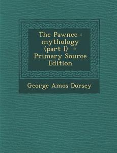 The Pawnee: Mythology (Part I) di George Amos Dorsey edito da Nabu Press