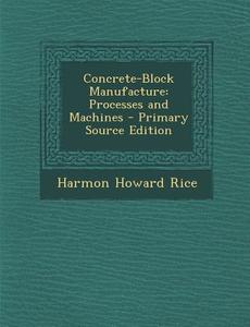 Concrete-Block Manufacture: Processes and Machines di Harmon Howard Rice edito da Nabu Press