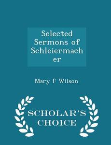 Selected Sermons Of Schleiermacher - Scholar's Choice Edition di Mary F Wilson edito da Scholar's Choice