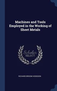 Machines And Tools Employed In The Working Of Sheet Metals di Richard Broom Hodgson edito da Sagwan Press
