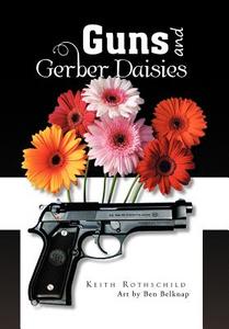 Guns And Gerber Daisies di Keith Rothschild edito da Xlibris Corporation