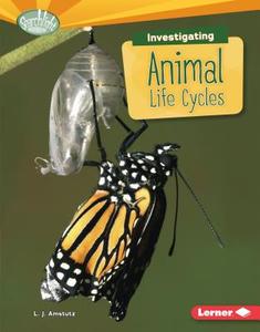 Investigating Animal Life Cycles di L. J. Amstutz edito da LERNER PUB GROUP