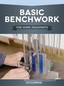 Basic Benchwork for Home Machinists di Les Oldridge edito da FOX CHAPEL PUB CO INC
