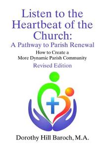Listen to the Heartbeat of the Church, Revised Edition: A Pathway to Parish Renewal: How to Create a More Dynamic Parish di Dorothy Hill Baroch edito da WIPF & STOCK PUBL