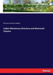 Indian Missionary Directory and Memorial Volume di Brenton Hamline Badley edito da hansebooks