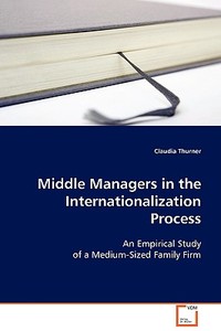 Middle Managers in the Internationalization Process di Claudia Thurner edito da VDM Verlag