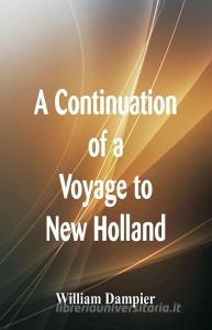 A Continuation of a Voyage to New Holland di William Dampier edito da Alpha Editions