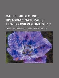 Caii Plinii Secundi Historiae Naturalis Libri XXXVII Volume 3, P. 3 di Gaius Plinius Secundus edito da Rarebooksclub.com