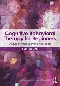 Cognitive Behavioral Therapy for Beginners di Amy (Wenzel Consulting Wenzel edito da Taylor & Francis Ltd