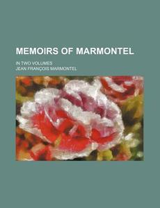 Memoirs Of Marmontel (volume 15); In Two Volumes di Jean Franois Marmontel edito da General Books Llc