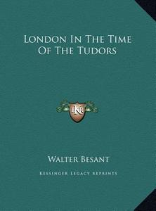 London in the Time of the Tudors di Walter Besant edito da Kessinger Publishing
