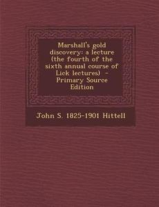 Marshall's Gold Discovery: A Lecture (the Fourth of the Sixth Annual Course of Lick Lectures) di John S. 1825-1901 Hittell edito da Nabu Press