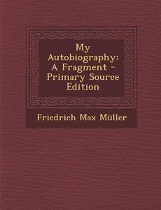 My Autobiography: A Fragment - Primary Source Edition di Friedrich Maximilian Muller edito da Nabu Press