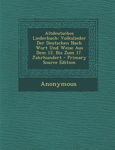 Altdeutsches Liederbuch: Volkslieder Der Deutschen Nach Wort Und Weise Aus Dem 12. Bis Zum 17. Jahrhundert - Primary Source Edition di Anonymous edito da Nabu Press