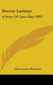 Doctor Latimer: A Story of Casco Bay (1893) di Clara Louise Burnham edito da Kessinger Publishing