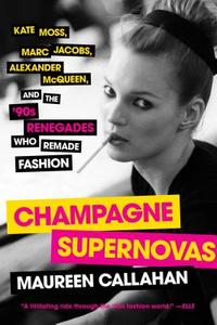 Champagne Supernovas: Kate Moss, Marc Jacobs, Alexander McQueen, and the '90s Renegades Who Remade Fashion di Maureen Callahan edito da TOUCHSTONE PR