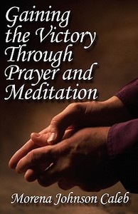 Gaining the Victory Through Prayer and Meditation di Morena Johnson Caleb edito da Publish America