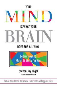 Your Mind Is What Your Brain Does for a Living di Steven Fogel, Mark Bruce Rosin edito da Greenleaf Book Group LLC