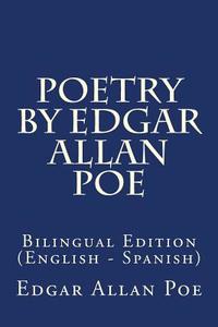 Poetry by Edgar Allan Poe: Bilingual Edition (English - Spanish) di Edgar Allan Poe edito da Createspace Independent Publishing Platform
