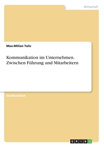 Kommunikation im Unternehmen. Zwischen Führung und Mitarbeitern di Max-Milian Talic edito da GRIN Verlag