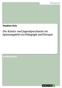Die Kinder- und Jugendpsychiatrie im Spannungsfeld von Pädagogik und Therapie di Stephan Zein edito da GRIN Publishing