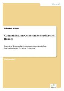 Communication Center im elektronischen Handel di Thorsten Weyer edito da Diplom.de