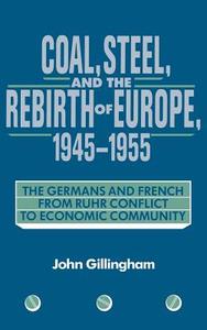 Coal, Steel, and the Rebirth of Europe, 1945 1955 di John Gillingham edito da Cambridge University Press