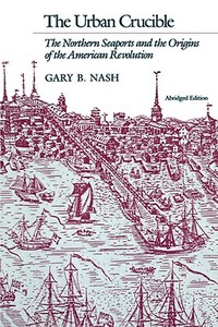 The Urban Crucible: The Northern Seaports and the Origins of the American Revolution, Abridged Edition di Gary B. Nash edito da HARVARD UNIV PR