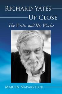 Richard Yates Up Close: The Writer and His Works di Martin Naparsteck edito da MCFARLAND & CO INC
