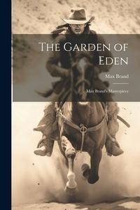 The Garden of Eden: Max Brand's Masterpiece di Max Brand edito da LEGARE STREET PR