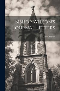 Bishop Wilson's Journal Letters di Daniel Wilson edito da LEGARE STREET PR