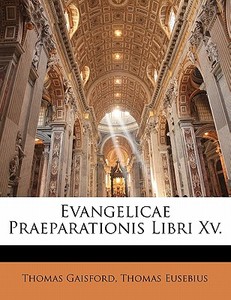 Evangelicae Praeparationis Libri Xv. di Thomas Gaisford, Thomas Eusebius edito da Nabu Press