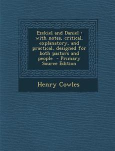 Ezekiel and Daniel: With Notes, Critical, Explanatory, and Practical, Designed for Both Pastors and People - Primary Source Edition di Henry Cowles edito da Nabu Press