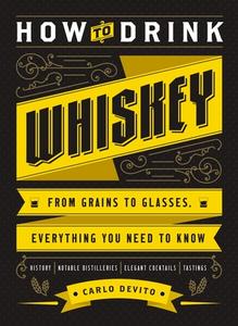 How to Drink Whiskey: From Grains to Glasses, Everything You Need to Know di Carlo Devito edito da CIDER MILL PR