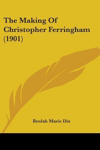 The Making of Christopher Ferringham (1901) di Beulah Marie Dix edito da Kessinger Publishing