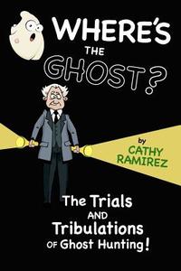 Where's the Ghost?: The Trials and Tribulations of Ghost Hunting! di Cathy Ramirez edito da Createspace