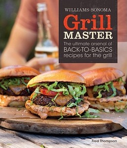 Williams-Sonoma Grill Master: The Ultimate Arsenal of Back-To-Basics Recipes for the Grill di Fred Thompson edito da Weldon Owen