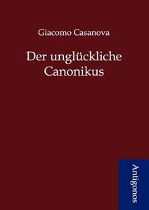 Der unglückliche Canonikus di Giacomo Casanova edito da Antigonos