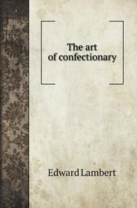 The art of confectionary di Edward Lambert edito da Book on Demand Ltd.