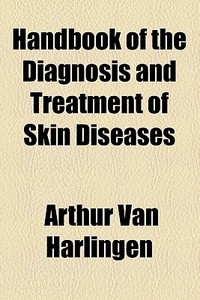 Handbook Of The Diagnosis And Treatment Of Skin Diseases di Arthur Van Harlingen edito da General Books Llc