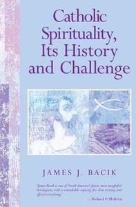Catholic Spirituality, Its History and Challenge di James J. Bacik edito da Paulist Press International,U.S.