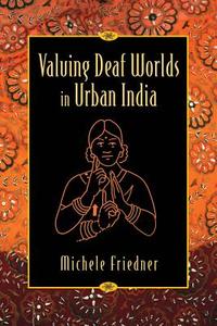 Valuing Deaf Worlds in Urban India di Michele Friedner edito da Rutgers University Press