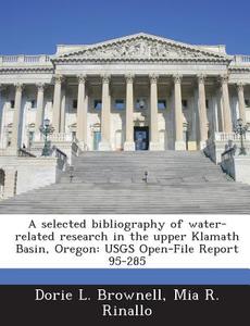 A Selected Bibliography Of Water-related Research In The Upper Klamath Basin, Oregon di Dorie L Brownell, Mia R Rinallo edito da Bibliogov